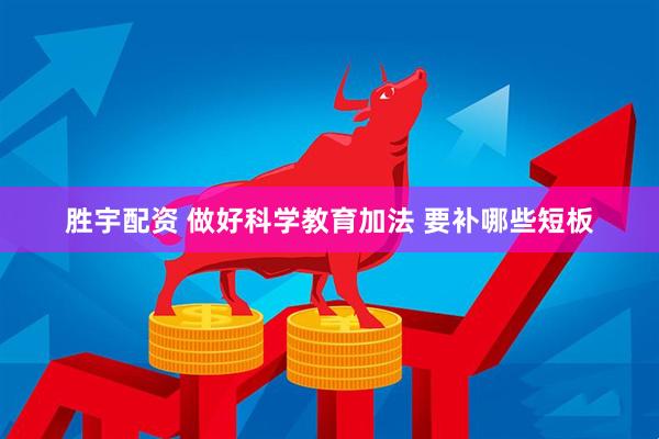 胜宇配资 做好科学教育加法 要补哪些短板