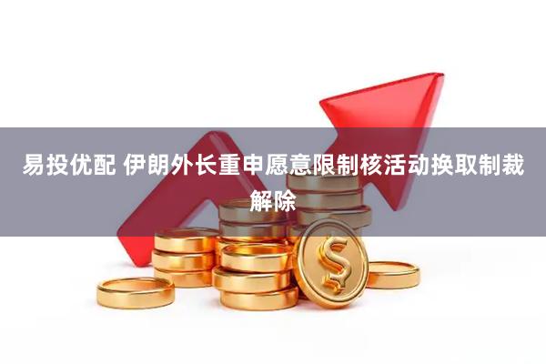易投优配 伊朗外长重申愿意限制核活动换取制裁解除