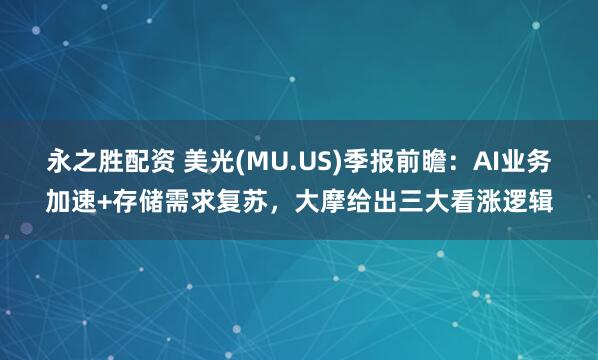 永之胜配资 美光(MU.US)季报前瞻：AI业务加速+存储需求复苏，大摩给出三大看涨逻辑