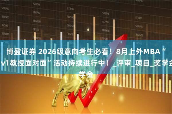 博盈证券 2026级意向考生必看！8月上外MBA“1v1教授面对面”活动持续进行中！_评审_项目_奖学金